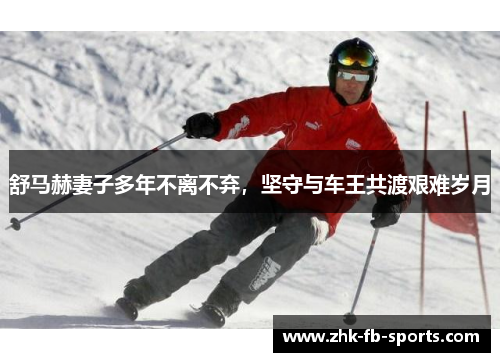 舒马赫妻子多年不离不弃,坚守与车王共渡艰难岁月