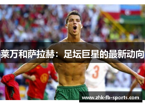 莱万和萨拉赫:足坛巨星的最新动向