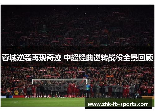 蓉城逆袭再现奇迹 中超经典逆转战役全景回顾 蓉城逆袭再现奇迹 中超经典逆转战役全景回顾