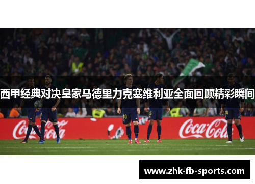 西甲经典对决皇家马德里力克塞维利亚全面回顾精彩瞬间 西甲经典对决皇家马德里力克塞维利亚全面回顾精彩瞬间