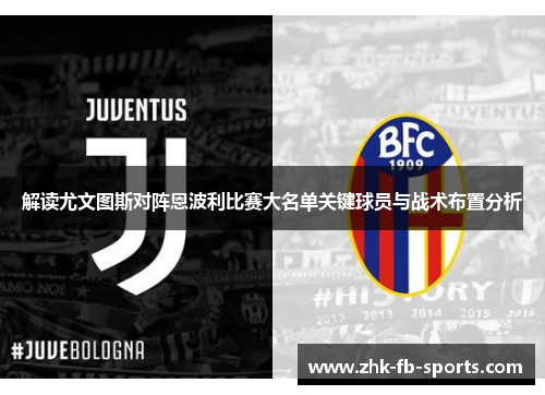 解读尤文图斯对阵恩波利比赛大名单关键球员与战术布置分析 解读尤文图斯对阵恩波利比赛大名单关键球员与战术布置分析