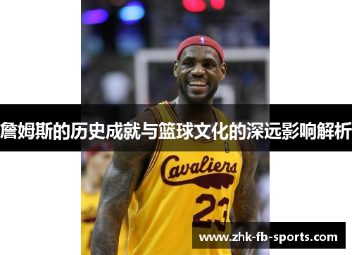 詹姆斯的历史成就与篮球文化的深远影响解析 詹姆斯的历史成就与篮球文化的深远影响解析