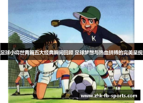 足球小将世青篇五大经典瞬间回顾 足球梦想与热血拼搏的完美呈现 足球小将世青篇五大经典瞬间回顾 足球梦想与热血拼搏的完美呈现