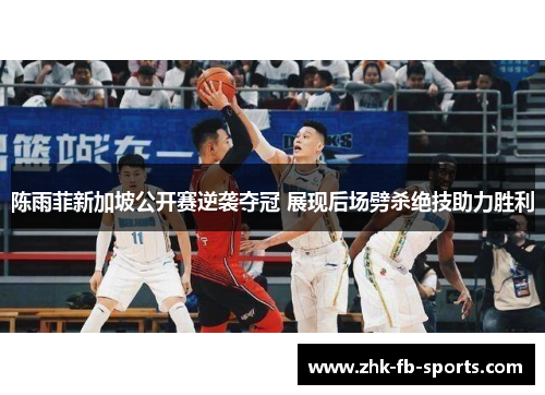 陈雨菲新加坡公开赛逆袭夺冠 展现后场劈杀绝技助力胜利