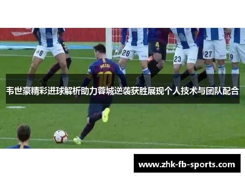 韦世豪精彩进球解析助力蓉城逆袭获胜展现个人技术与团队配合 韦世豪精彩进球解析助力蓉城逆袭获胜展现个人技术与团队配合
