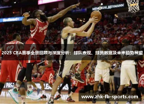2023 CBA赛季全景回顾与深度分析:球队表现、球员数据及未来趋势展望 2023 CBA赛季全景回顾与深度分析:球队表现、球员数据及未来趋势展望