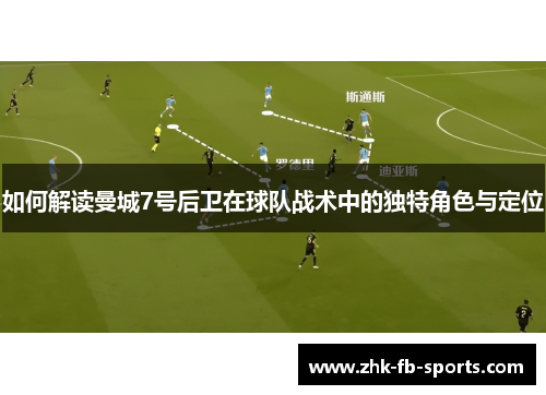 如何解读曼城7号后卫在球队战术中的独特角色与定位