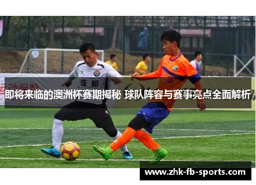 即将来临的澳洲杯赛期揭秘 球队阵容与赛事亮点全面解析