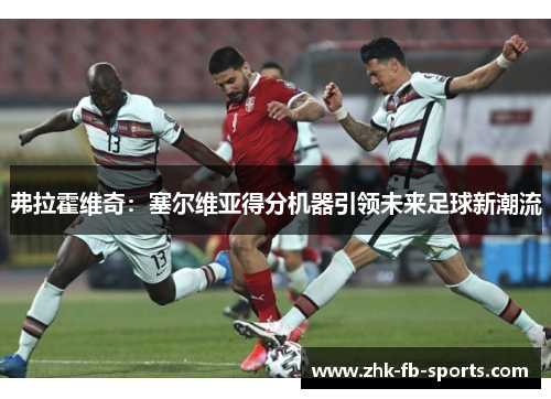 弗拉霍维奇：塞尔维亚得分机器引领未来足球新潮流