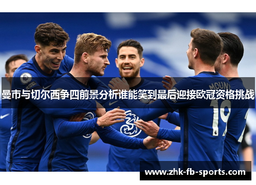 曼市与切尔西争四前景分析谁能笑到最后迎接欧冠资格挑战