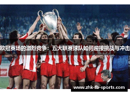 欧冠赛场的激烈竞争：五大联赛球队如何迎接挑战与冲击