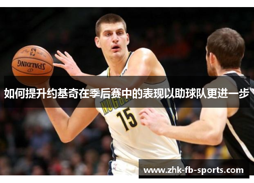 如何提升约基奇在季后赛中的表现以助球队更进一步 如何提升约基奇在季后赛中的表现以助球队更进一步