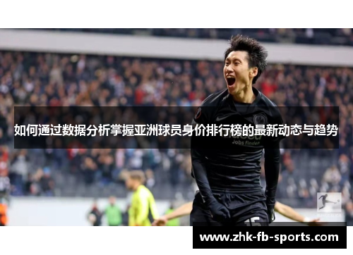 如何通过数据分析掌握亚洲球员身价排行榜的最新动态与趋势