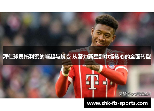 拜仁球员托利索的崛起与蜕变 从潜力新星到中场核心的全面转型 拜仁球员托利索的崛起与蜕变 从潜力新星到中场核心的全面转型