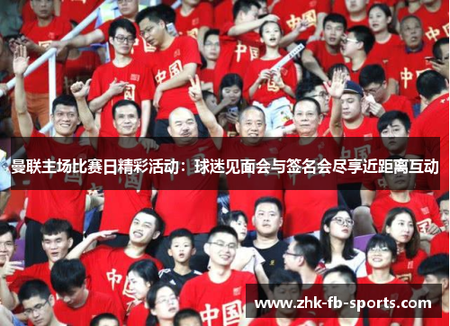 曼联主场比赛日精彩活动：球迷见面会与签名会尽享近距离互动