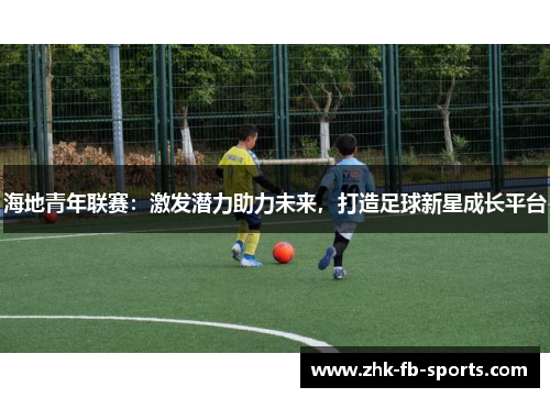 海地青年联赛:激发潜力助力未来,打造足球新星成长平台 海地青年联赛:激发潜力助力未来,打造足球新星成长平台