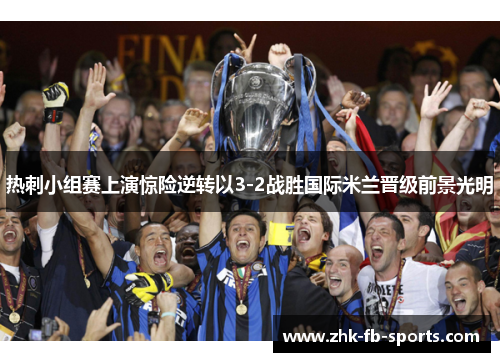 热刺小组赛上演惊险逆转以3-2战胜国际米兰晋级前景光明