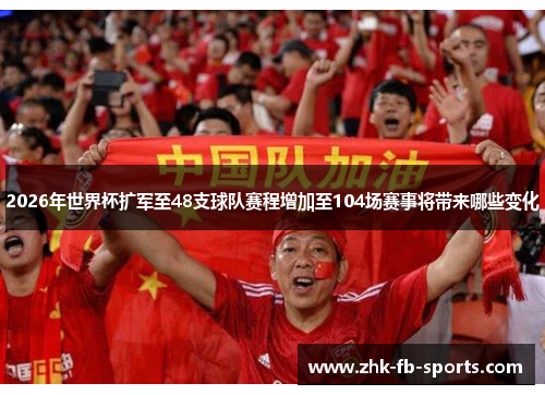 2026年世界杯扩军至48支球队赛程增加至104场赛事将带来哪些变化