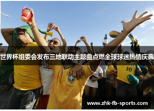 世界杯组委会发布三地联动主题曲点燃全球球迷热情庆典