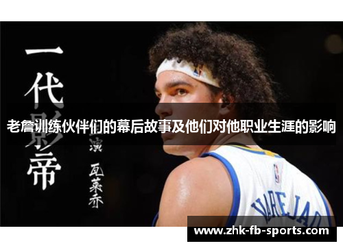 老詹训练伙伴们的幕后故事及他们对他职业生涯的影响