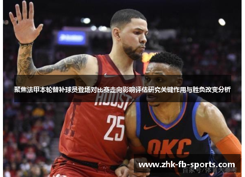 聚焦法甲本轮替补球员登场对比赛走向影响评估研究关键作用与胜负改变分析