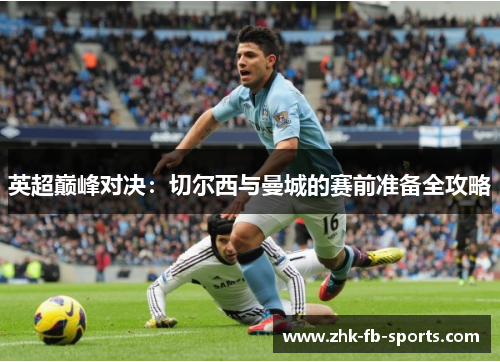英超巅峰对决：切尔西与曼城的赛前准备全攻略