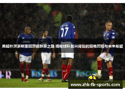英超朴茨茅斯重回顶级联赛之路 揭秘球队复兴背后的艰难历程与未来希望