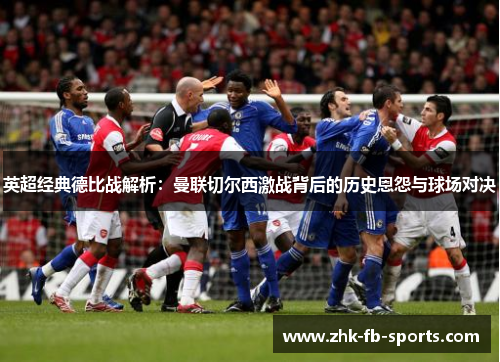 英超经典德比战解析：曼联切尔西激战背后的历史恩怨与球场对决