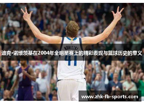 迪克·诺维茨基在2004年全明星赛上的精彩表现与篮球历史的意义