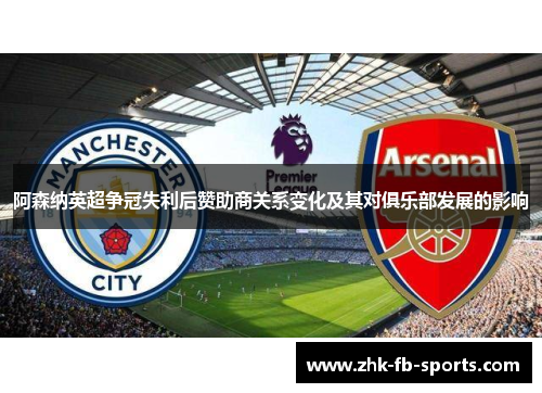 阿森纳英超争冠失利后赞助商关系变化及其对俱乐部发展的影响