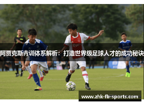 阿贾克斯青训体系解析：打造世界级足球人才的成功秘诀