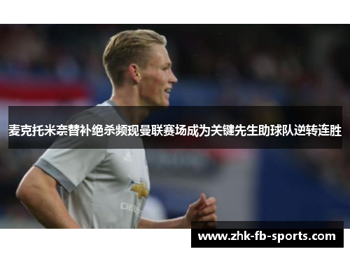 麦克托米奈替补绝杀频现曼联赛场成为关键先生助球队逆转连胜