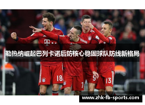 勒热纳崛起巴列卡诺后防核心稳固球队防线新格局