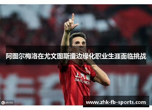 阿图尔梅洛在尤文图斯遭边缘化职业生涯面临挑战