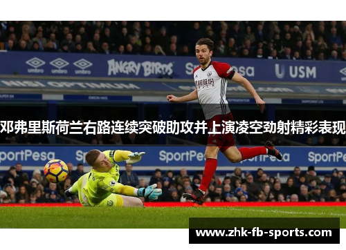 邓弗里斯荷兰右路连续突破助攻并上演凌空劲射精彩表现