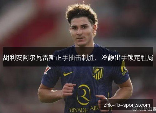 胡利安阿尔瓦雷斯正手抽击制胜,冷静出手锁定胜局 胡利安阿尔瓦雷斯正手抽击制胜,冷静出手锁定胜局