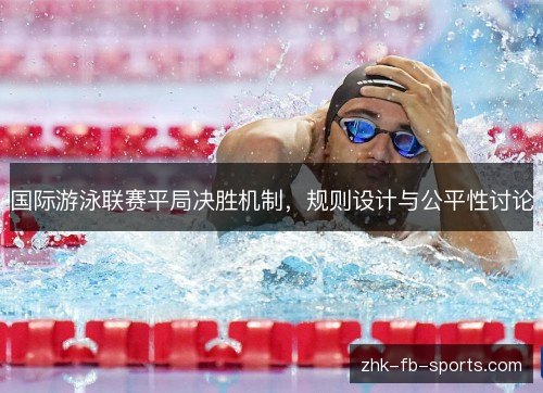 国际游泳联赛平局决胜机制,规则设计与公平性讨论 国际游泳联赛平局决胜机制,规则设计与公平性讨论